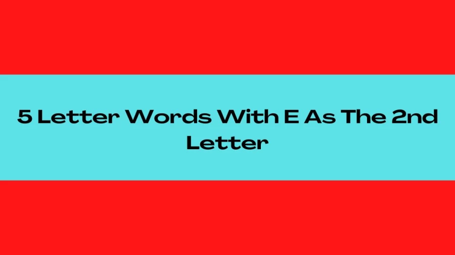 5 Letter Words With E As The 2nd Letter, List Of 5 Letter Words With E As The 2nd Letter