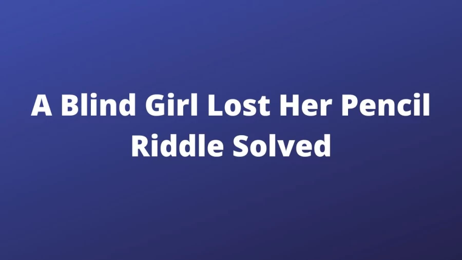 A Blind Girl Lost Her Pencil Riddle Solved: Check the Answer, Explanation for the Riddle Here