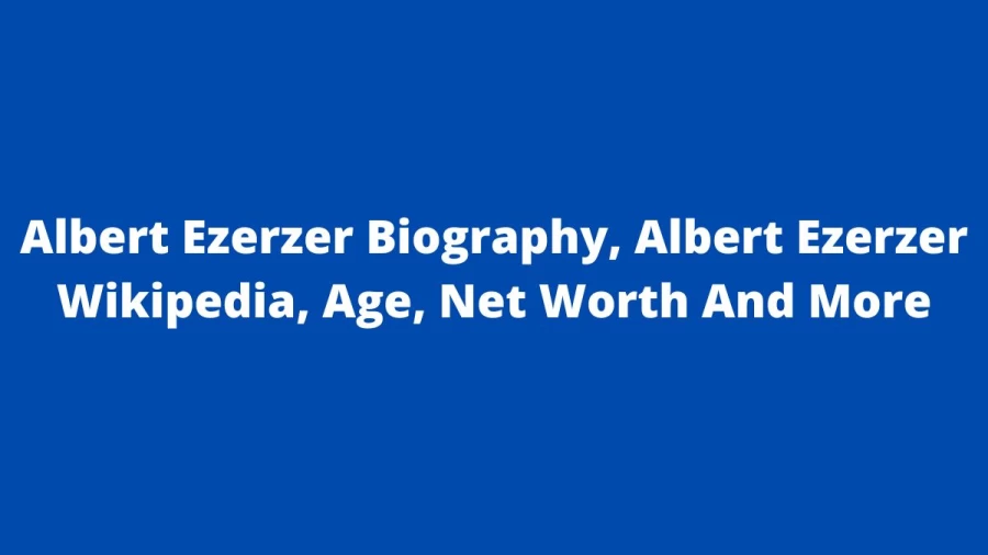 Albert Ezerzer Biography, Albert Ezerzer Wikipedia, Age, Net Worth And More