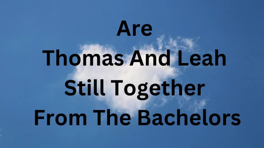 Are Thomas And Leah Still Together From The Bachelors? Who Are Thomas And Leah From The Bachelor?