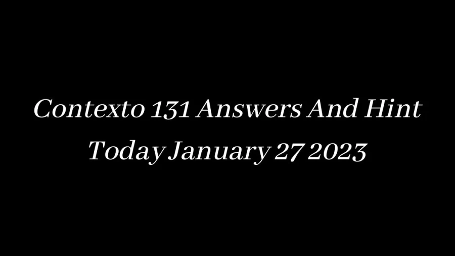 Contexto 131 Answers And Hint Today January 27 2023, Get Here Contexto Game 131 Answer Today