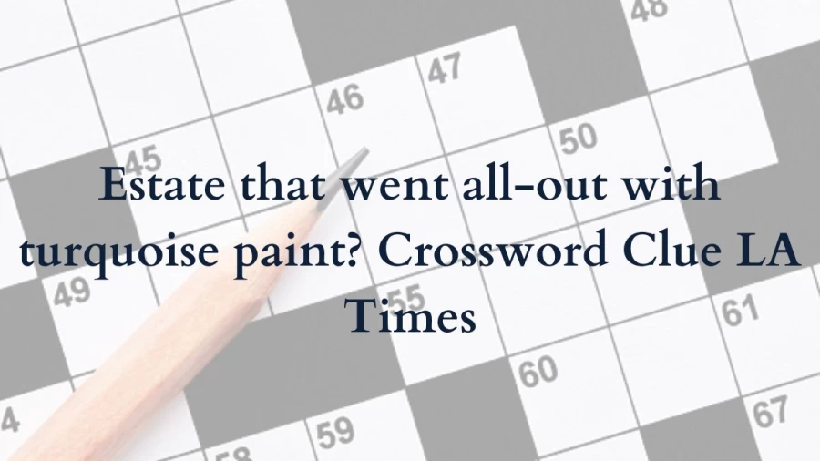 Estate that went all-out with turquoise paint Crossword Clue LA Times