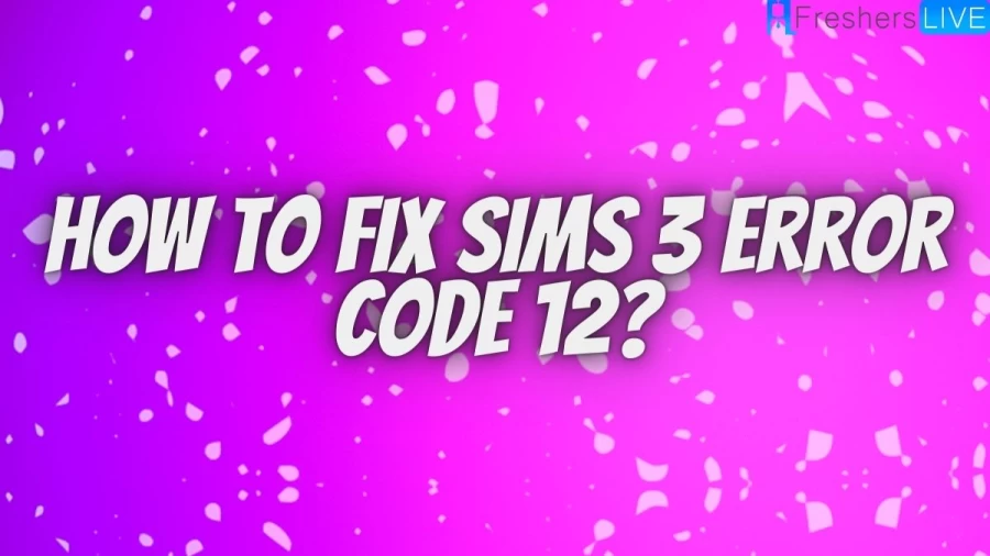 How To Fix Sims 3 Error Code 12? Steps To  Fix Sims 3 Error Code 12 Easily