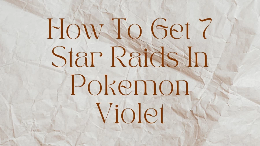 How To Get 7 Star Raids In Pokemon Violet, How To Unlock 7 Star Tera Raids In Pokémon Scarlet And Violet?