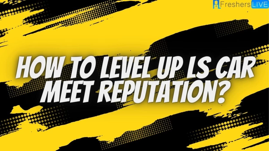 How To Level Up LS Car Meet Reputation? Fastest Ways To Earn Ls Car Meet Rep In GTA Online