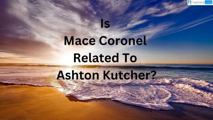 Is Mace Coronel Related To Ashton Kutcher? Are Mace Coronel And Ashton Kutcher Related By Family?