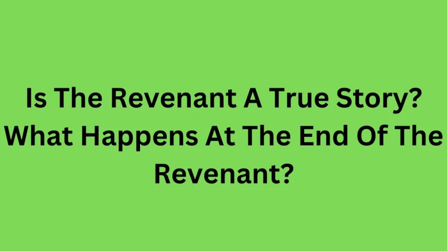 Is The Revenant A True Story? What Happens At The End Of The Revenant? What Year Does The Revenant Take Place? Where Did They Film The Revenant?