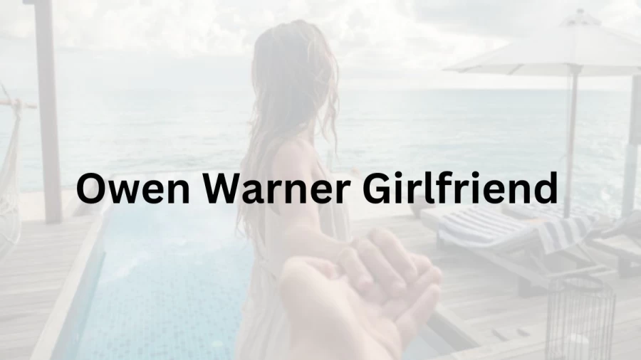 Owen Warner Girlfriend 2023, Who is Owen Warners Girlfriend? Owen Warner Biography, Real Name, Age, Girlfriend Name