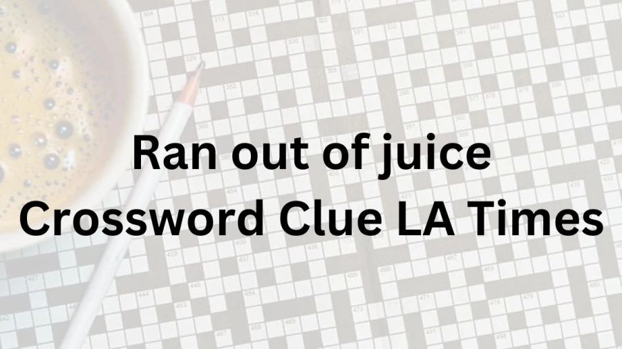 Ran out of juice Crossword Clue LA Times