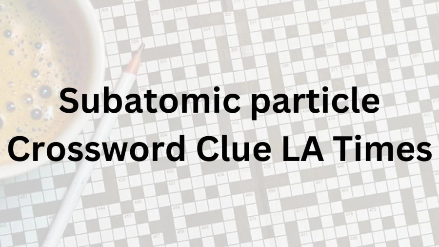 Subatomic particle Crossword Clue LA Times