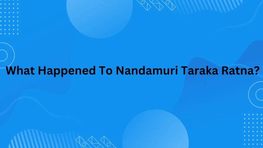 What Happened To Nandamuri Taraka Ratna? Taraka Ratna Health Condition Now, Latest News, and More