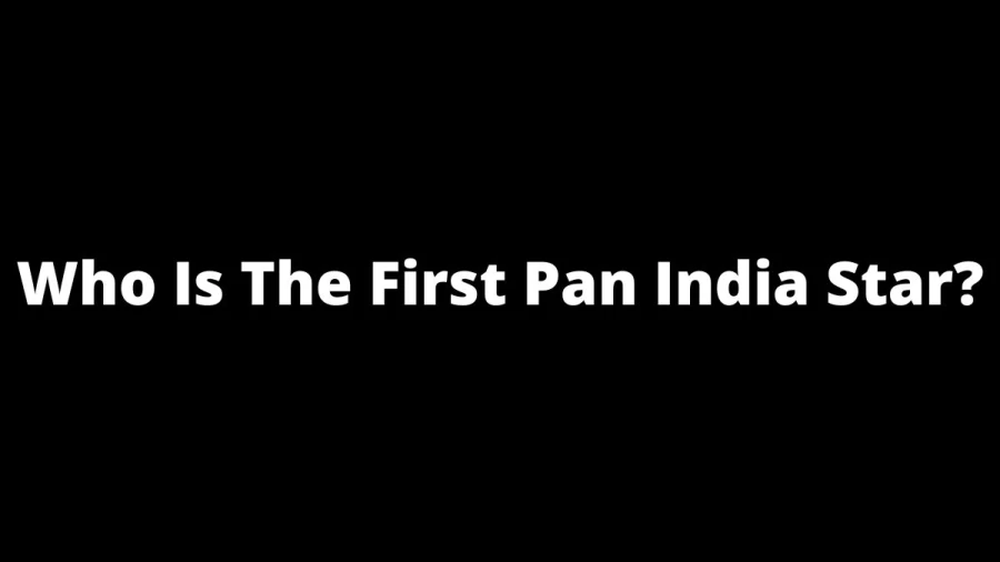 Who Is The First Pan India Star? Who Is The First Pan India Star Right Now?