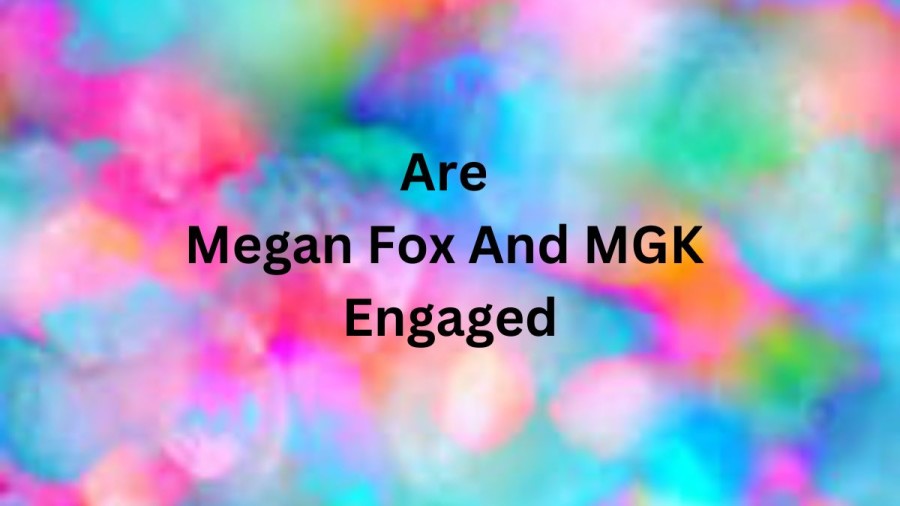 Are Megan Fox And MGK Engaged? Did Megan Fox And Machine Gun Kelly Split?