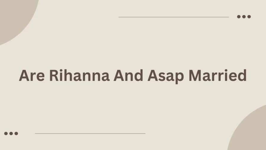 Are Rihanna And Asap Rocky Married? Are Rihanna And Asap Rocky Still Together?