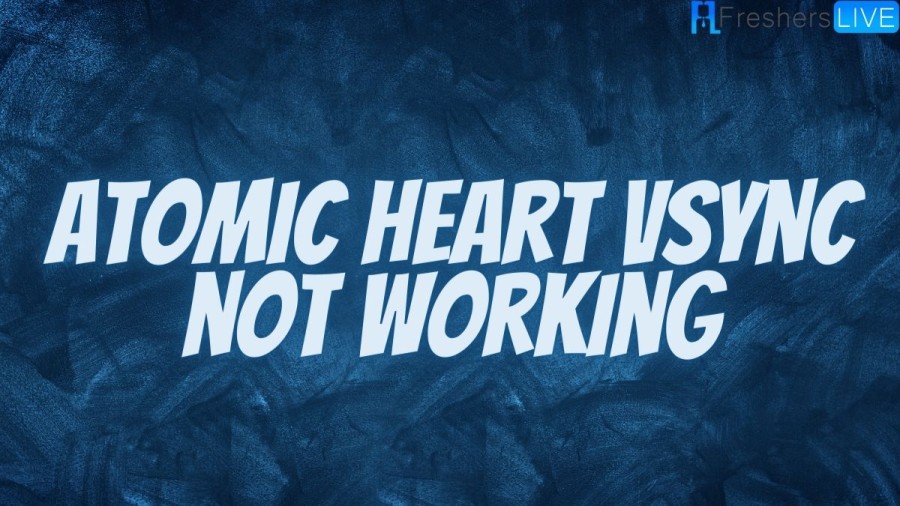 Atomic Heart Vsync Not Working, How To Fix Atomic Heart Vsync Not Working?