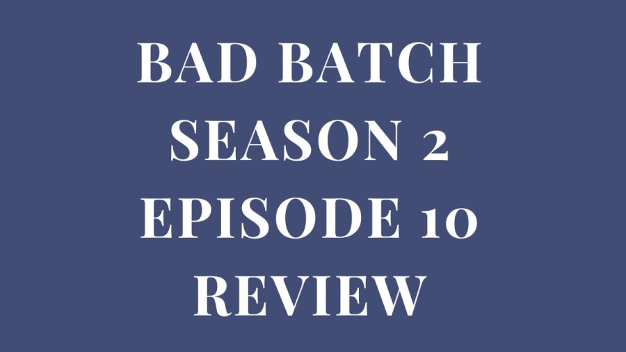 Bad Batch Season 2 Episode 10 Review, Bad Batch Season 2 Episode 10 Recap