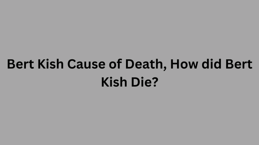 Bert Kish Cause of Death, How did Bert Kish Die?