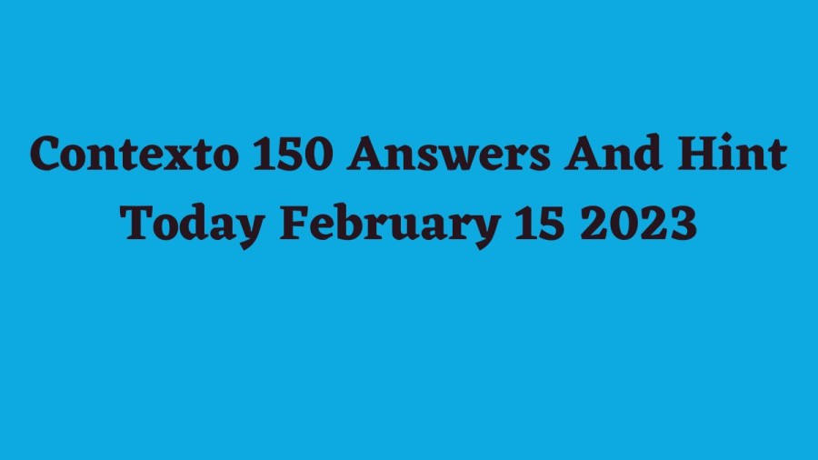 Contexto 150 Answers And Hint Today February 15 2023, Get Here Contexto Game 150 Answer Today