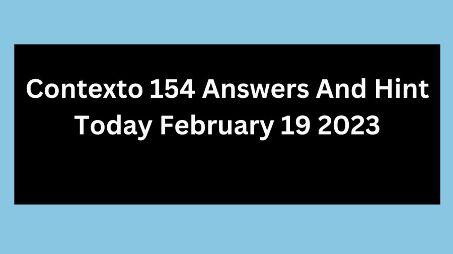 Contexto 154 Answers And Hint Today  February 19 2023, Get Here Contexto Game 154 Answer Today