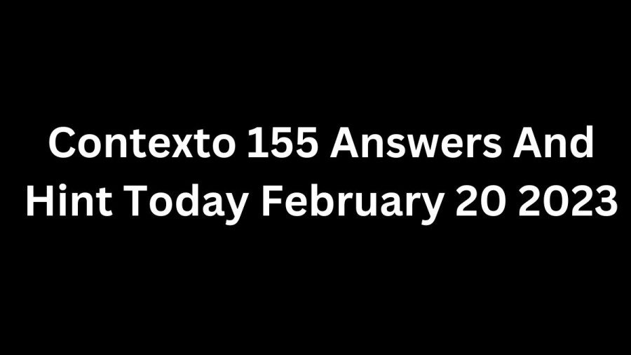 Contexto 155 Answers And Hint Today February 20 2023, Get Here Contexto Game 155 Answer Today