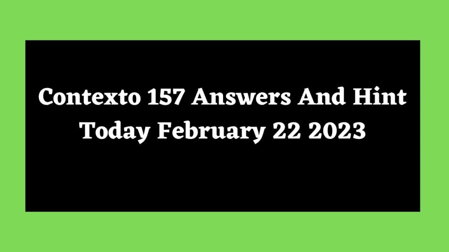 Contexto 157 Answers And Hint Today February 22 2023, Get Here Contexto Game 157 Answer Today