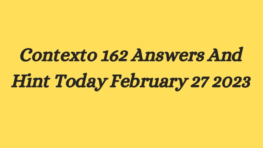 Contexto 162 Answers And Hint Today February 27 2023, Get Here Contexto Game 162 Answer Today