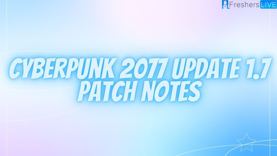 Cyberpunk 2077 Update 1.7 Patch Notes, When Is The Cyberpunk 2077 Patch 1.7 Release Date?