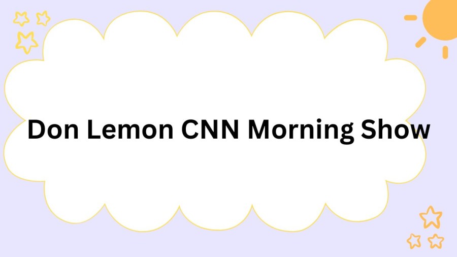 Don Lemon CNN Morning Show, Is Don Lemon Still on CNN?