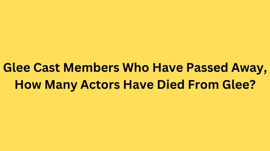 Glee Cast Members Who Have Passed Away, How Many Actors Have Died From Glee?