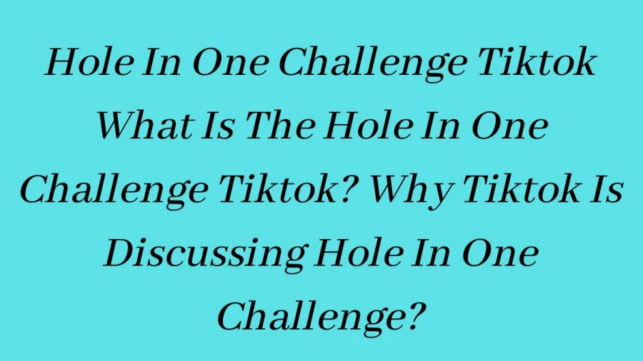 Hole In One Challenge Tiktok What Is The Hole In One Challenge Tiktok? Why Tiktok Is Discussing Hole In One Challenge?