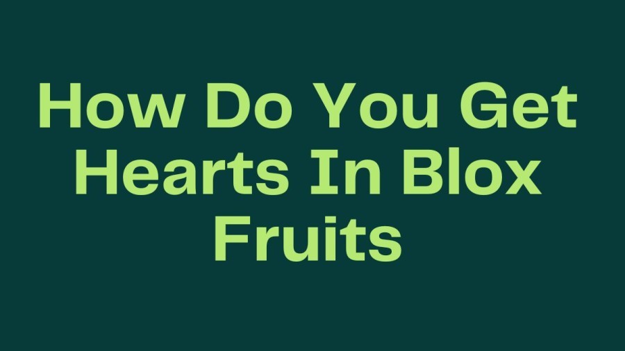 How Do You Get Hearts In Blox Fruits? How To Obtain Blox Fruits? 