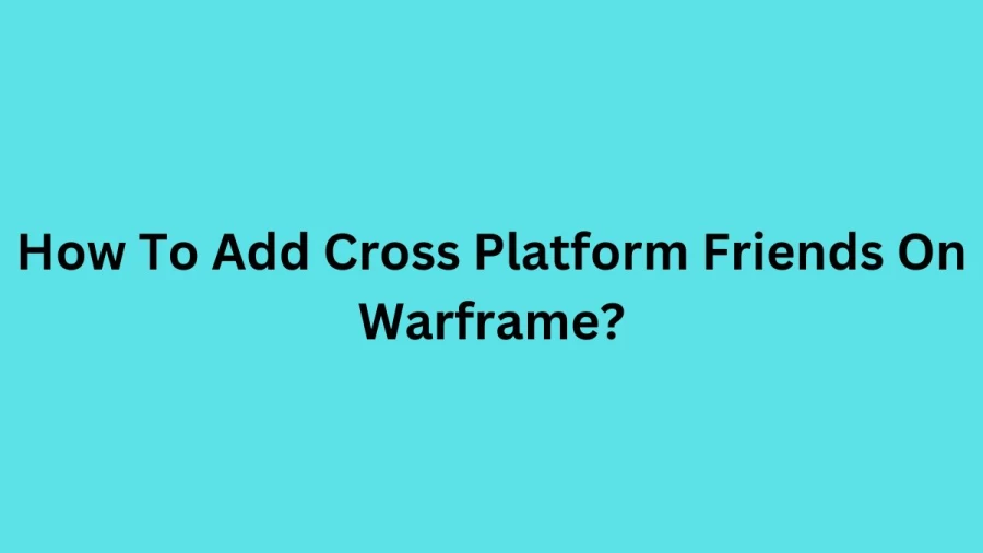 How To Add Cross Platform Friends On Warframe? Is Warframe Cross-Play?