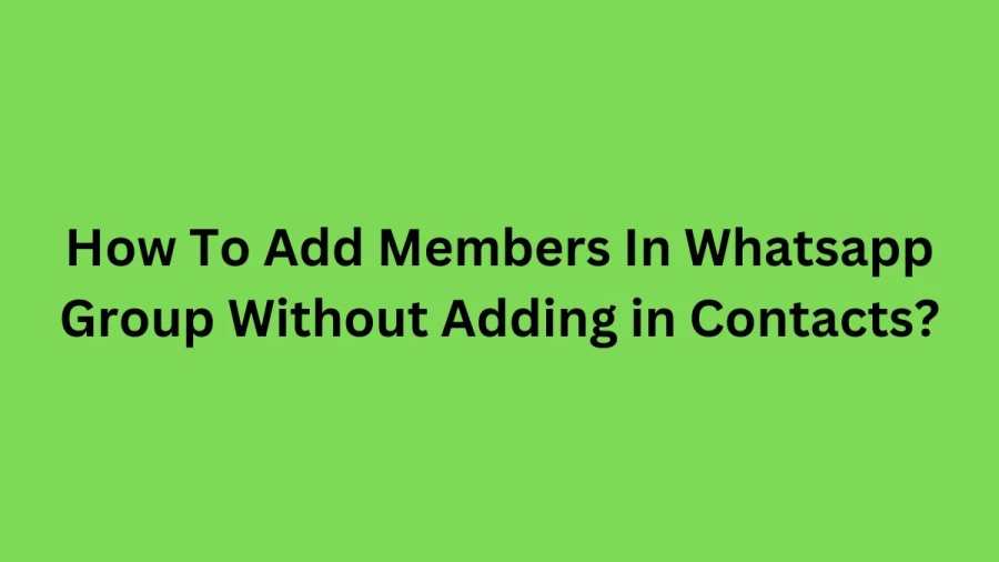 How To Add Members In Whatsapp Group Without Adding in Contacts? Step by Step Guide Here