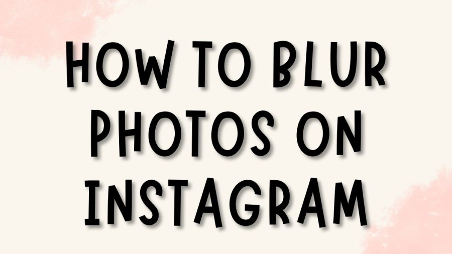 How To Blur Photos On Instagram? How To Blur Background On Instagram Photo?