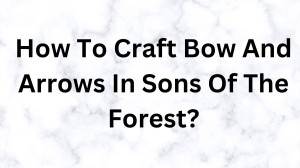 How To Craft Bow And Arrows In Sons Of The Forest? How To Make Arrows In Sons Of The Forest?