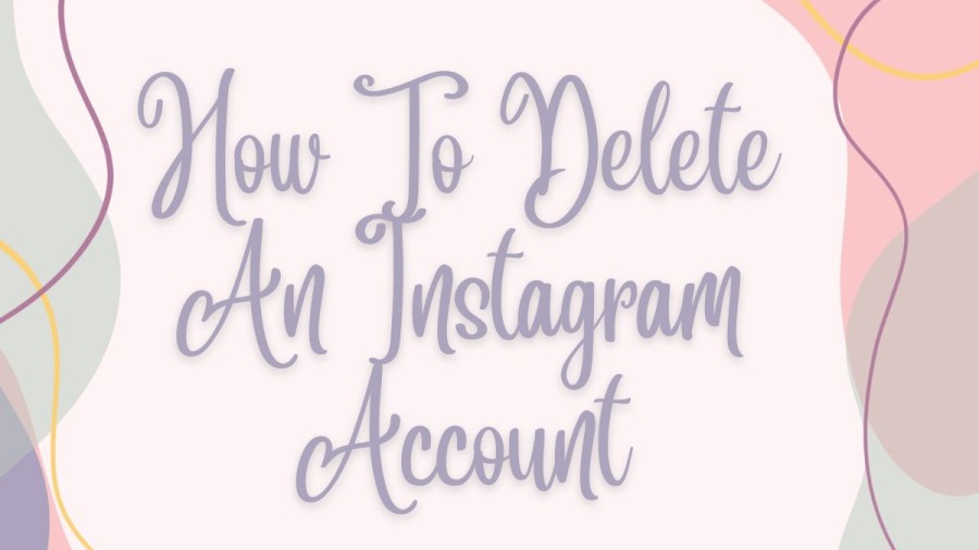 How To Delete An Instagram Account? How To Delete Instagram Account Temporarily And Permanently?