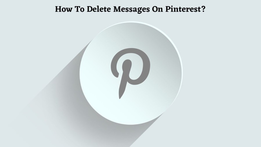 How To Delete Messages On Pinterest? How To Clear Messages On Pinterest?