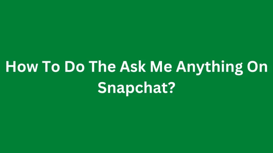 How To Do The Ask Me Anything On Snapchat? A Guide On Snapchats New Features