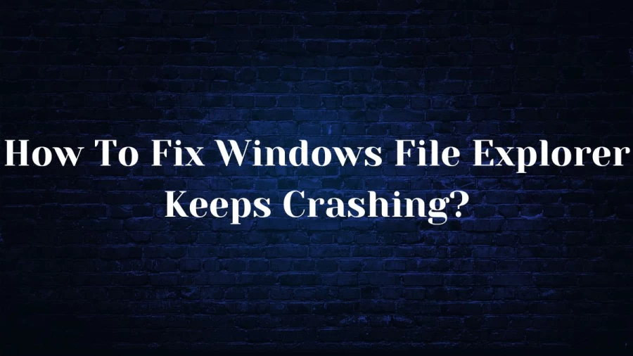 How To Fix Windows File Explorer Keeps Crashing? Why Windows File Explorer keep Crashing?