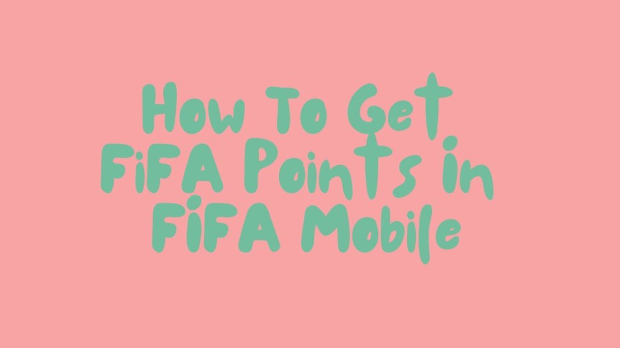 How To Get FIFA Points In FIFA Mobile? How To Earn Free FIFA Points In FIFA Mobile?