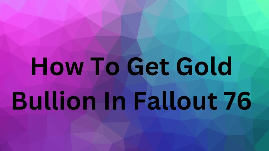 How To Get Gold Bullion In Fallout 76? Where To Spend Gold Bullion?