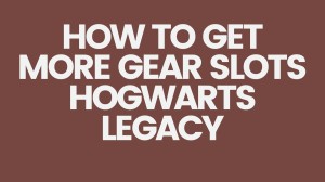 How To Get More Gear Slots Hogwarts Legacy? How To Expand Gear Slots In Hogwarts Legacy?