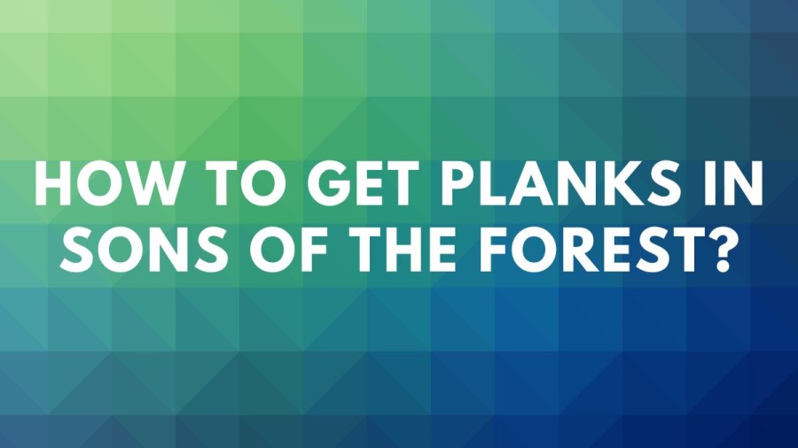 How To Get Planks In Sons Of The Forest? Sons Of The Forest How To Make Planks?