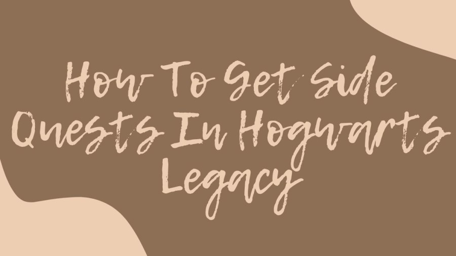 How To Get Side Quests In Hogwarts Legacy? Best Side Quests In Hogwarts Legacy