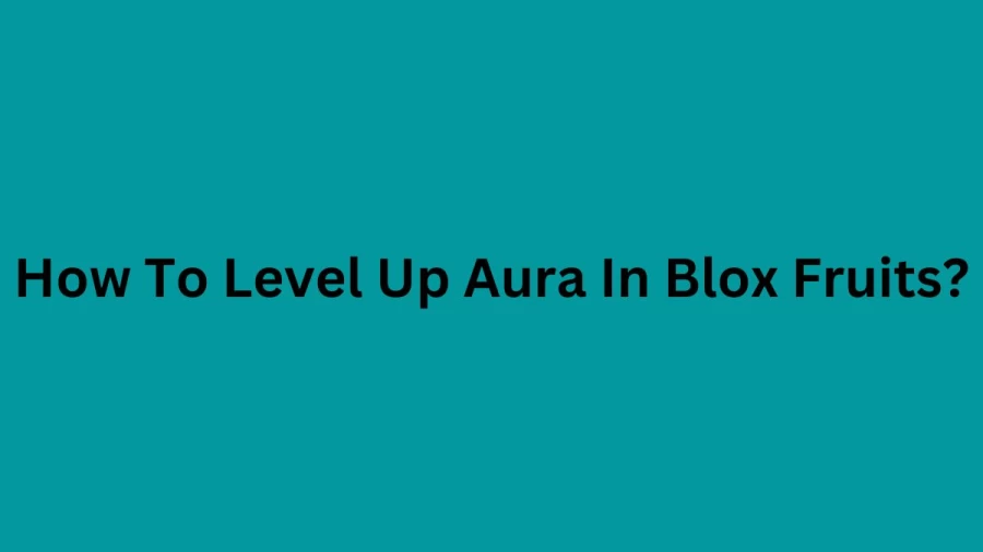 How To Level Up Aura In Blox Fruits? Check Aura Blox Fruits Wiki and How To Get Aura In Blox Fruits?