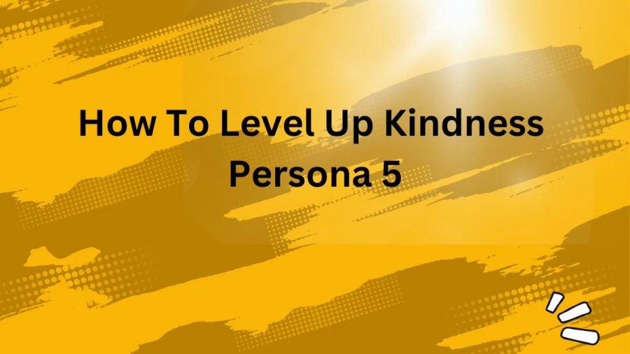 How To Level Up Kindness Persona 5? Best Ways To Raise Kindness In Persona 5 Royal