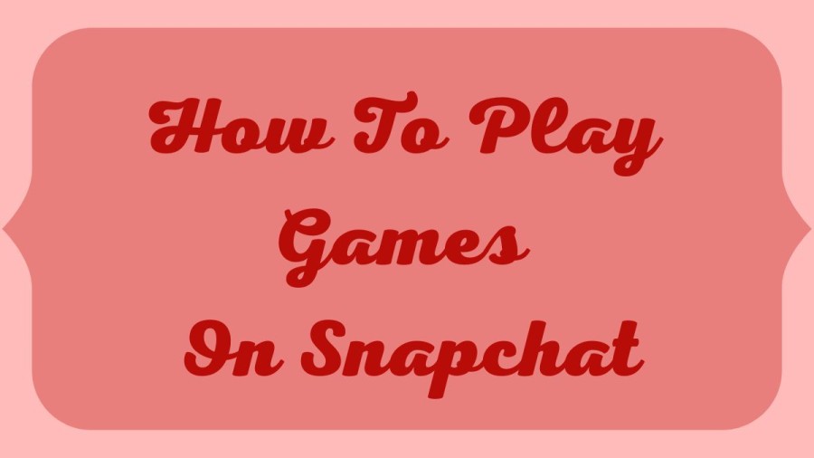 How To Play Games On Snapchat? Guide To Play Games On Snapchat With Friends