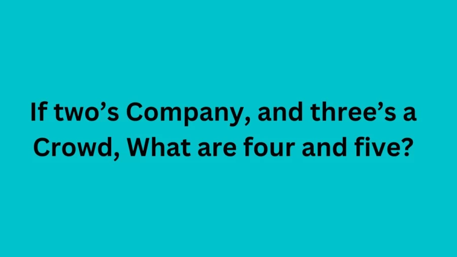 If two’s Company, and three’s a Crowd, What are four and five? Riddle: Funny, Hard and Challenging Riddle Answer Here