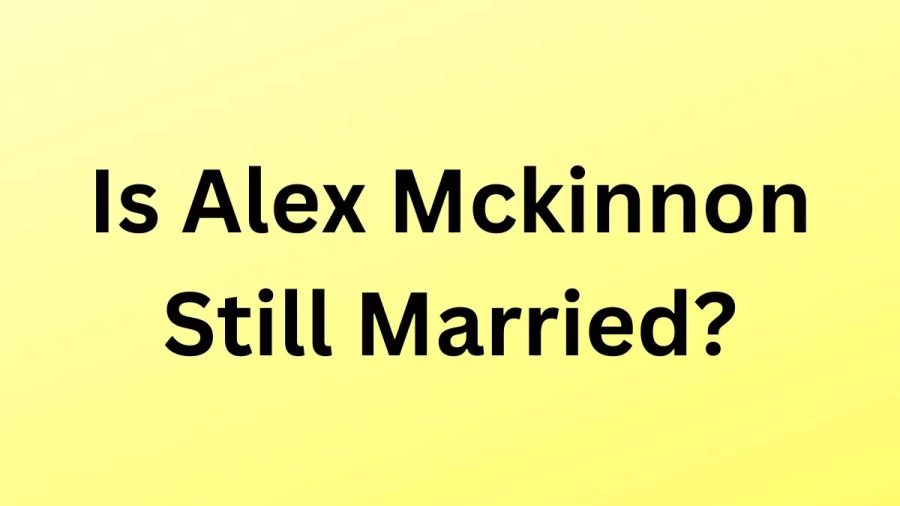 Is Alex Mckinnon Still Married? Know More Details About  Alex Mckinnon Here