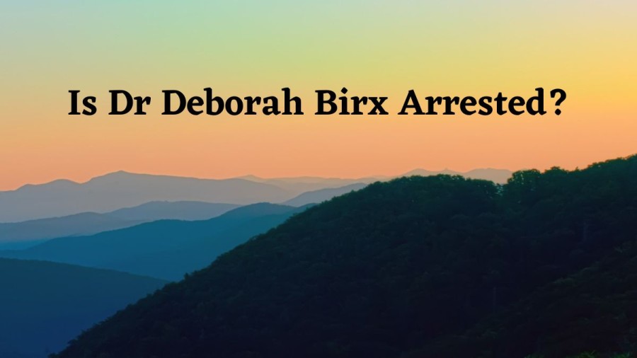 Is Dr Deborah Birx Arrested? Who Is Dr Deborah Birx?